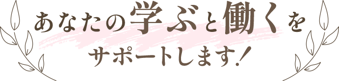 あなたの学ぶと働くをサポートします!